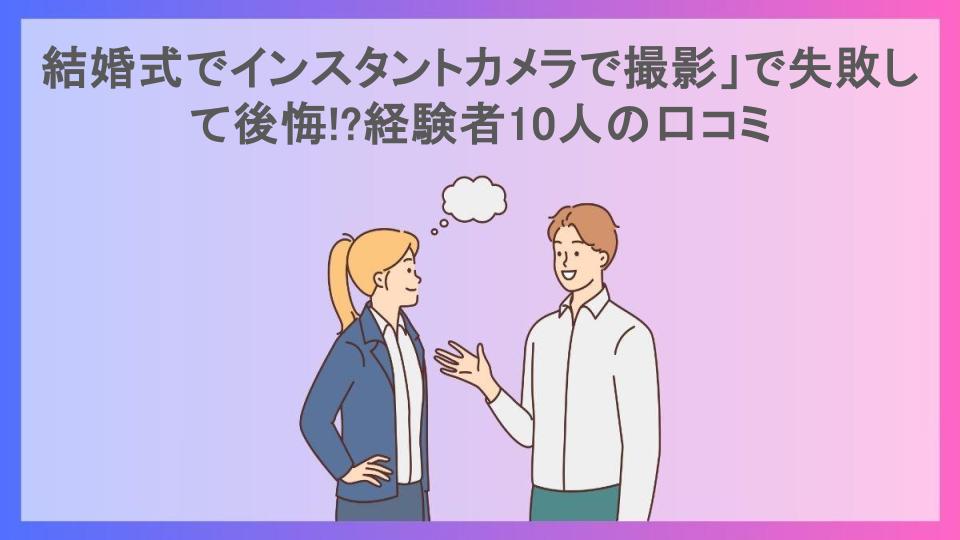 結婚式でインスタントカメラで撮影」で失敗して後悔!?経験者10人の口コミ